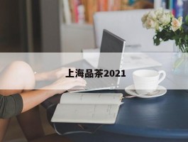  上海品茶2021