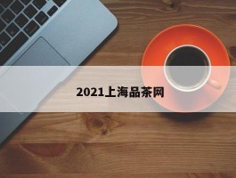  2021上海品茶网