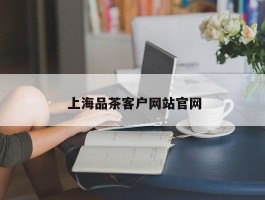  上海品茶客户网站官网