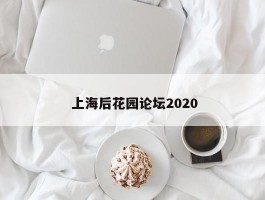  上海后花园论坛2020