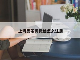  上海品茶网微信怎么注册